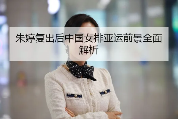 朱婷复出后中国女排亚运前景全面解析